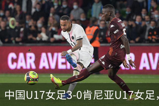 中国U17女足3-0肯尼亚U17女足，徐悦建功，徐晓棠梅开二度
